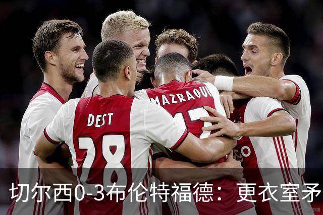 切尔西0-3布伦特福德：更衣室矛盾 结构性崩塌，阿隆索信任告急